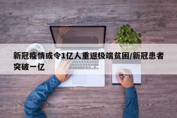 新冠疫情或令1亿人重返极端贫困/新冠患者突破一亿