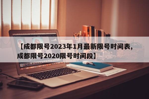 【成都限号2023年1月最新限号时间表,成都限号2020限号时间段】