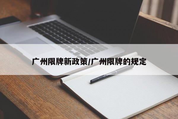 广州限牌新政策/广州限牌的规定