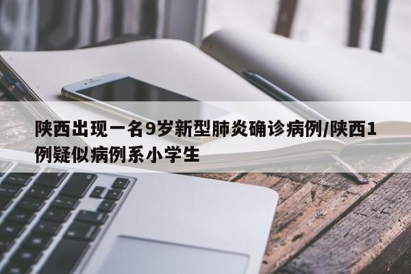 陕西出现一名9岁新型肺炎确诊病例/陕西1例疑似病例系小学生