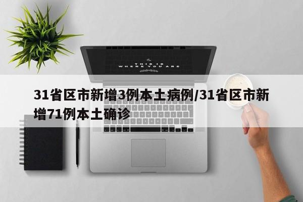 31省区市新增3例本土病例/31省区市新增71例本土确诊