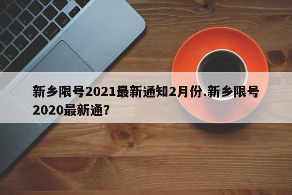 新乡限号2021最新通知2月份.新乡限号2020最新通？