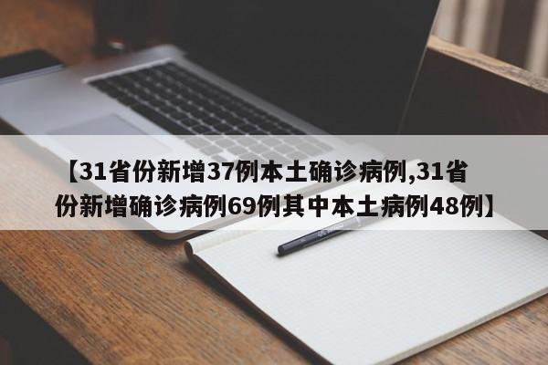 【31省份新增37例本土确诊病例,31省份新增确诊病例69例其中本土病例48例】