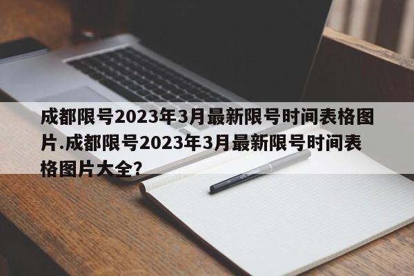 成都限号2023年3月最新限号时间表格图片.成都限号2023年3月最新限号时间表格图片大全？