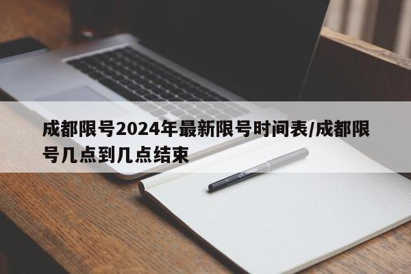 成都限号2024年最新限号时间表/成都限号几点到几点结束