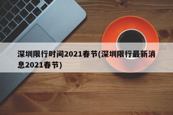 深圳限行时间2021春节(深圳限行最新消息2021春节)