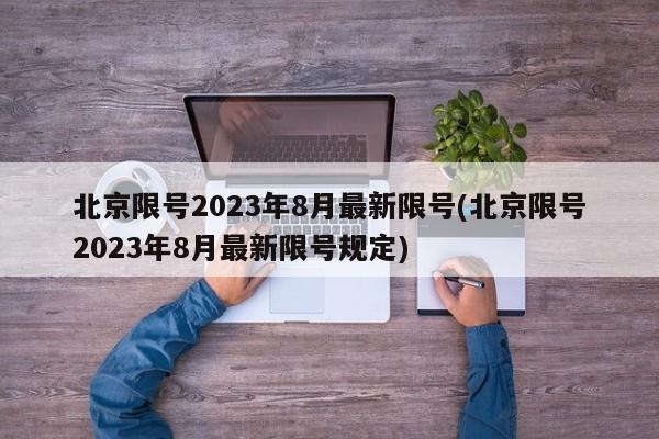 北京限号2023年8月最新限号(北京限号2023年8月最新限号规定)