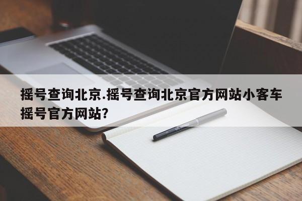 摇号查询北京.摇号查询北京官方网站小客车摇号官方网站？