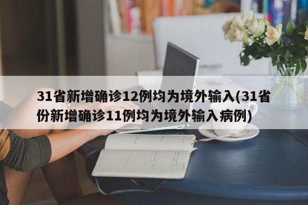 31省新增确诊12例均为境外输入(31省份新增确诊11例均为境外输入病例)