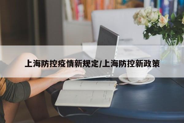 上海防控疫情新规定/上海防控新政策