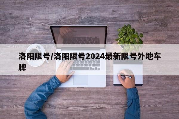 洛阳限号/洛阳限号2024最新限号外地车牌