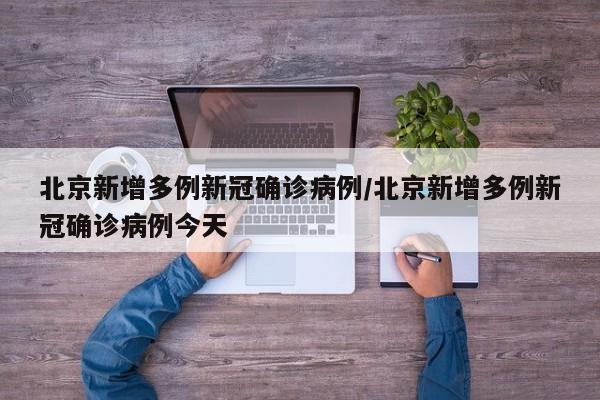 北京新增多例新冠确诊病例/北京新增多例新冠确诊病例今天