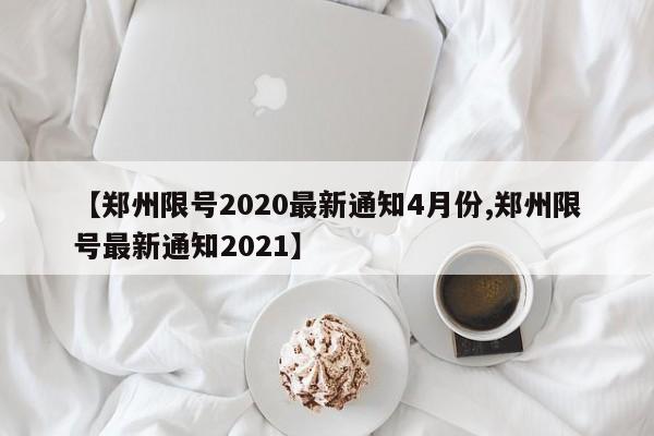 【郑州限号2020最新通知4月份,郑州限号最新通知2021】