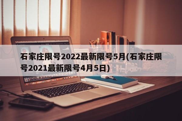 石家庄限号2022最新限号5月(石家庄限号2021最新限号4月5日)