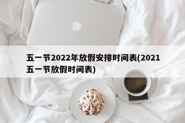 五一节2022年放假安排时间表(2021五一节放假时间表)