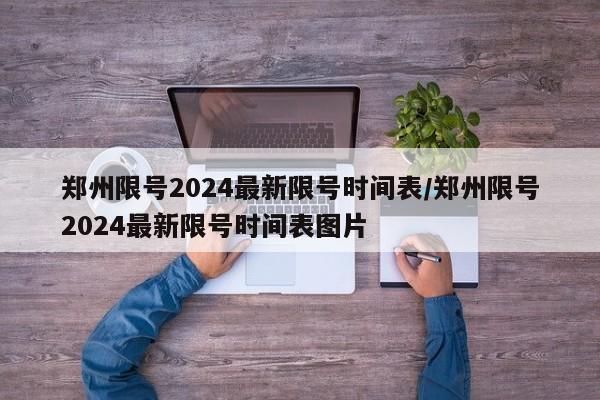 郑州限号2024最新限号时间表/郑州限号2024最新限号时间表图片