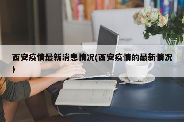 西安疫情最新消息情况(西安疫情的最新情况)