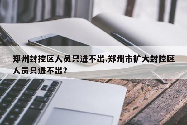 郑州封控区人员只进不出