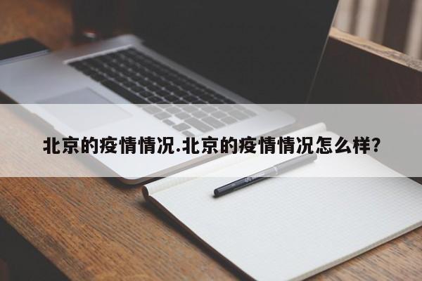 北京的疫情情况.北京的疫情情况怎么样？