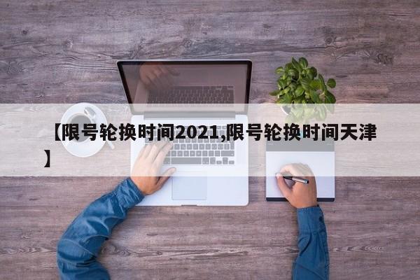 【限号轮换时间2021,限号轮换时间天津】