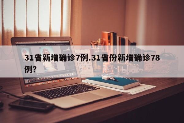 31省新增确诊7例.31省份新增确诊78例？