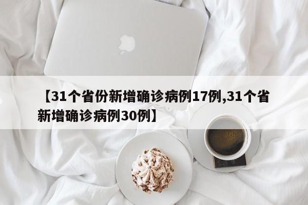 【31个省份新增确诊病例17例,31个省新增确诊病例30例】