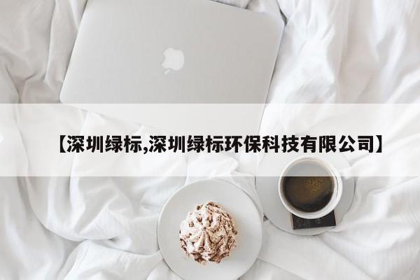 【深圳绿标,深圳绿标环保科技有限公司】