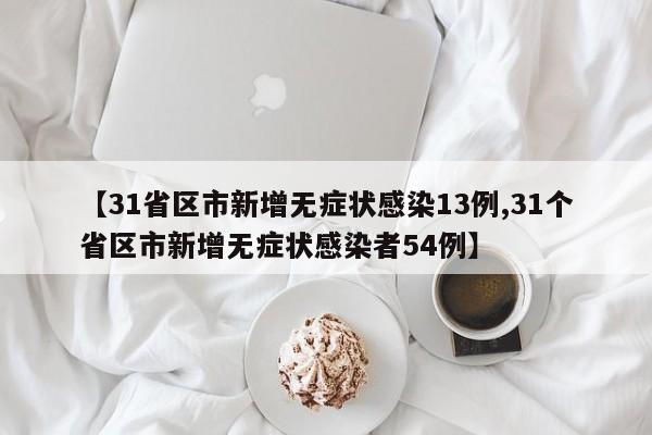 【31省区市新增无症状感染13例,31个省区市新增无症状感染者54例】