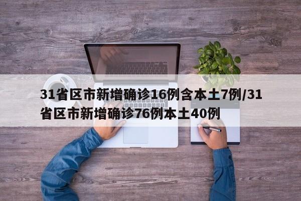 31省区市新增确诊16例含本土7例/31省区市新增确诊76例本土40例