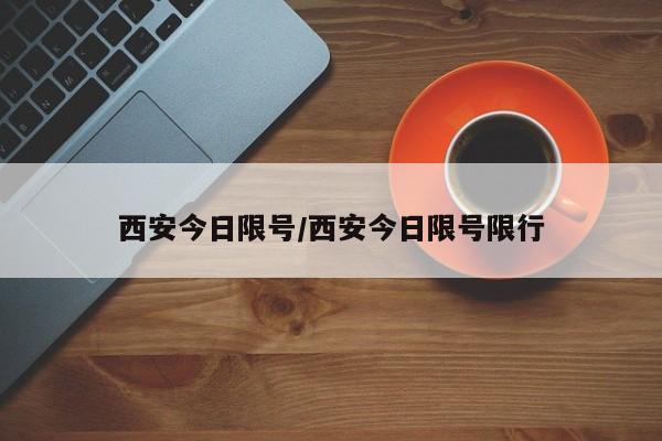 西安今日限号/西安今日限号限行