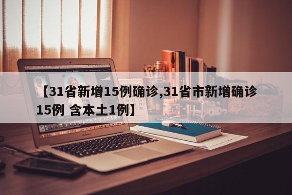 【31省新增15例确诊,31省市新增确诊15例 含本土1例】