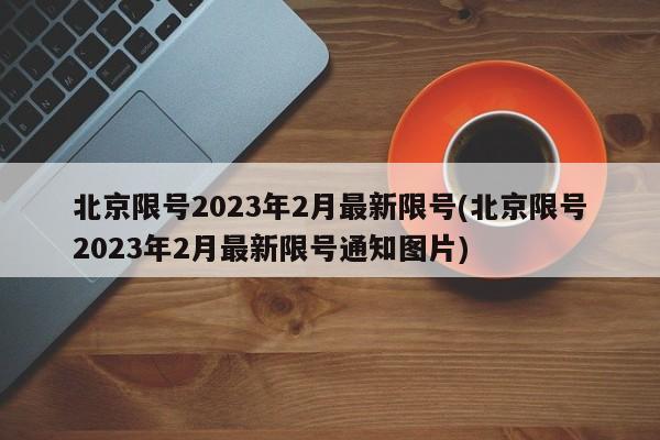 北京限号2023年2月最新限号(北京限号2023年2月最新限号通知图片)