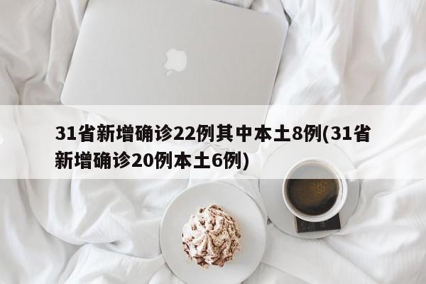 31省新增确诊22例其中本土8例(31省新增确诊20例本土6例)