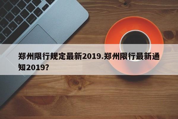 郑州限行规定最新2019.郑州限行最新通知2019？