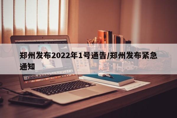 郑州发布2022年1号通告/郑州发布紧急通知