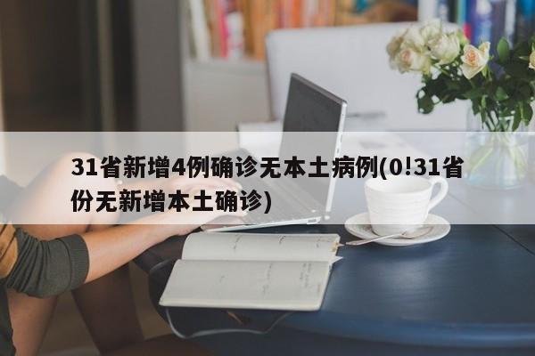 31省新增4例确诊无本土病例(0!31省份无新增本土确诊)