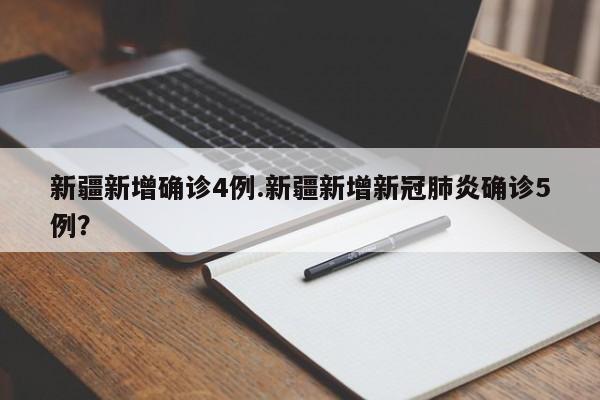 新疆新增确诊4例.新疆新增新冠肺炎确诊5例？