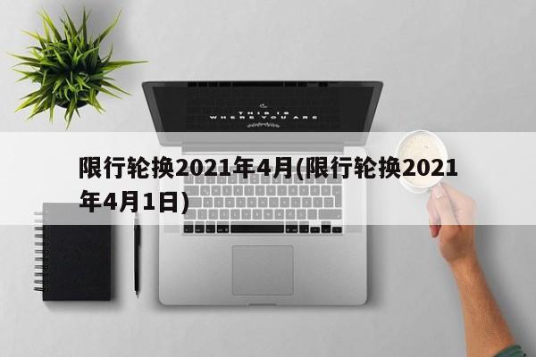 限行轮换2021年4月(限行轮换2021年4月1日)