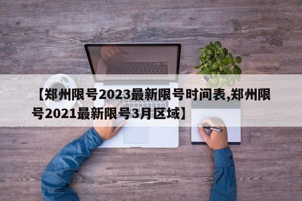 【郑州限号2023最新限号时间表,郑州限号2021最新限号3月区域】