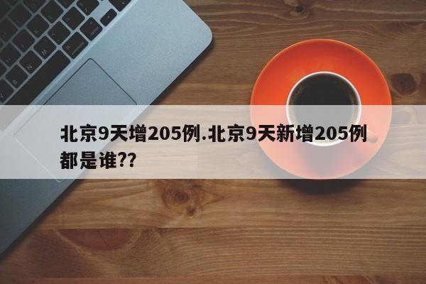 北京9天增205例.北京9天新增205例都是谁?？