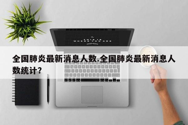 全国肺炎最新消息人数.全国肺炎最新消息人数统计？