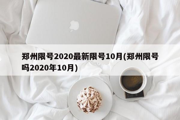 郑州限号2020最新限号10月(郑州限号吗2020年10月)