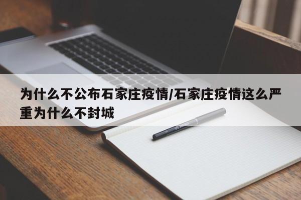 为什么不公布石家庄疫情/石家庄疫情这么严重为什么不封城