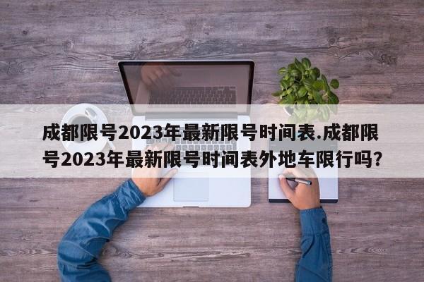 成都限号2023年最新限号时间表.成都限号2023年最新限号时间表外地车限行吗？