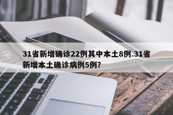 31省新增确诊22例其中本土8例.31省新增本土确诊病例5例？