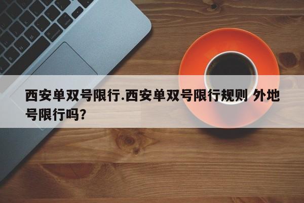 西安单双号限行.西安单双号限行规则 外地号限行吗？