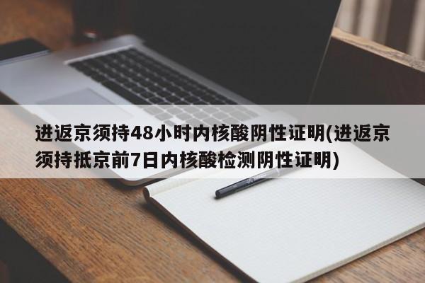 进返京须持48小时内核酸阴性证明(进返京须持抵京前7日内核酸检测阴性证明)