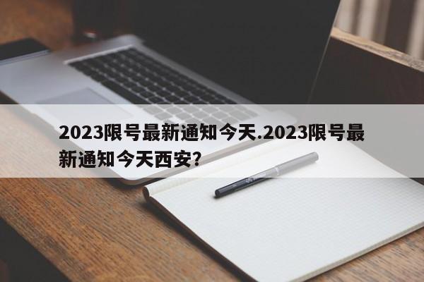 2023限号最新通知今天.2023限号最新通知今天西安？