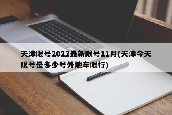 天津限号2022最新限号11月(天津今天限号是多少号外地车限行)