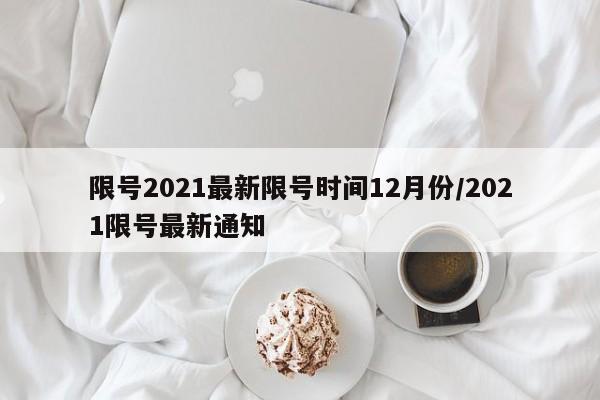 限号2021最新限号时间12月份/2021限号最新通知